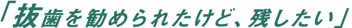 「抜歯を勧められたけど、残したい」